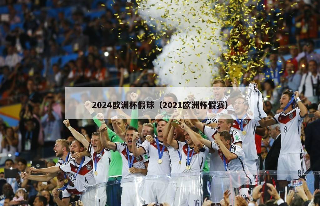 2024欧洲杯假球（2021欧洲杯假赛）
