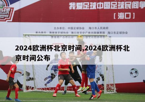 2024欧洲杯北京时间,2024欧洲杯北京时间公布