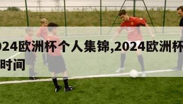 2024欧洲杯个人集锦,2024欧洲杯比赛时间