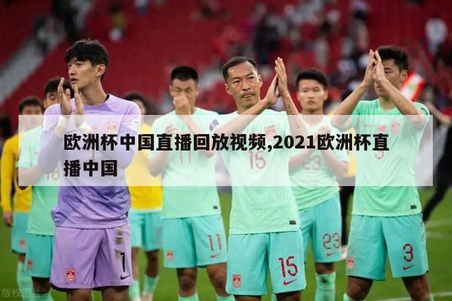 欧洲杯中国直播回放视频,2021欧洲杯直播中国